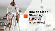 Tips and Tricks to Clean Glass Light Fixtures in Your Home
