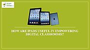 How iPads are useful in Empowering Digital Classrooms?