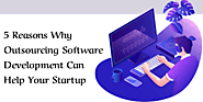 5 Reasons Why Outsourcing Software Development Can Help Your Startup