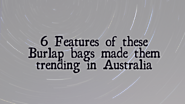 6 Features of these Burlap bags made them trending in Australia