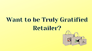 Want to be Truly Gratified Retailer?