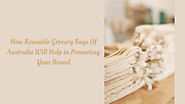 How Reusable Grocery Bags Of Australia Will Help in Promoting Your Brand - PROMOTIONAL ECO BAGS AUSTRALIA