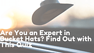 Are You an Expert in Bucket Hats? Find Out with This Quiz 