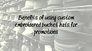 Benefits of using custom embroidered bucket hats for promotions