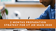 2 Months Preparation Strategy for IIT JEE Main 2020
