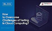 How to Overcome Challenges of Testing in Cloud Computing?
