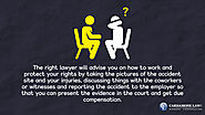 • The right lawyer will advise you on how to work and protect your rights by taking the pictures of the accident site...