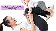 Tips To Reduce Weight After Pregnancy