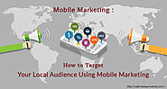 Mobile Marketing: How to Target Your Local Audience Using Mobile Marketing