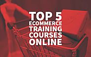 Top 5 Ecommerce Training Courses Online