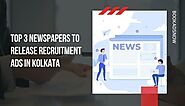 Top 3 Newspapers to Release Recruitment Ads in Kolkata