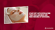 • Start off with exfoliating your face and neck and moisturizing afterwards.