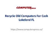 Recycle Old Computers For Cash Lakeland FL - ComputerXpress by ComputerXpress - Issuu
