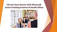 Elevate Your Career with Microsoft Azure Training Courses in South Africa