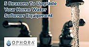 5 Reasons to Upgrade Home Water Softener Equipment