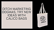 Ditch Marketing Dogmas, Try New Ideas with Calico Bags