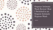 Organyc Intimate Wash Review : How i switched to an Organic Intimate Hygiene Wash