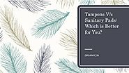 Tampons vs sanitary pads which is better for you?