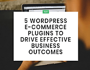 5 Wordpress E-Commerce Plugins To Drive Effective Business Outcomes