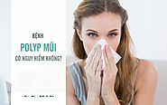 Bị bệnh polyp mũi có nguy hiểm không?