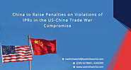 China to Raise Penalties on Violations of IPRs in the US-China Trade War Compromise