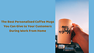 The Best Personalized Coffee Mugs You Can Give to Your Customers During Work From Home