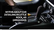 Myths About Car Detailing In Little Rock, AR