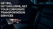 Get Big, Get Exclusive, Get Your Corporate Transportation Services