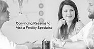 Convincing Reasons to Visit a Fertility Specialist