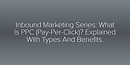 Inbound Marketing Series: What Is PPC (Pay-Per-Click)? Explained With Types And Benefits.