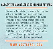 Facilitation Centers may be set up to help file GST Returns