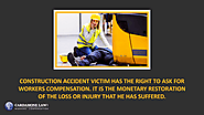 • Construction accident victim has the right to ask for workers compensation. It is the monetary restoration of the l...