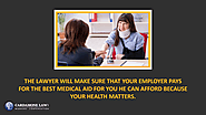 • The lawyer will make sure that your employer pays for the best medical aid for you he can afford because your healt...