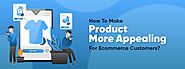 How To Make Product More Appealing For Ecommerce Customers? | Pro Web – Unisys