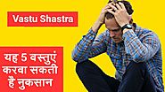 5 वस्तुए करवा सकती है नुकसान / Vastu for Home in Hindi