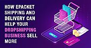 How ePacket Shipping and Delivery Can Help Your Dropshipping Business Sell More