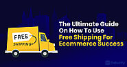 The Ultimate Guide On How To Use Free Shipping For Ecommerce Success