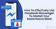 How To Effectively Use Facebook Messenger To Market Your Ecommerce Store