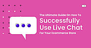 The Ultimate Guide On How To Successfully Use Live Chat For Your Ecommerce Store