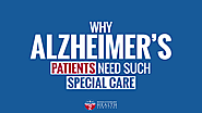 Why Alzheimer’s Patients Need Such Special Care