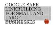 Google safe-linkbuilding-small-large-businesses by @YoungbloodJoe
