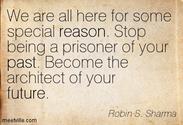 “We are all here for some special reason. Stop being a prisoner of your past. Become the architect of your future.”
