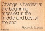 “Change is hardest at the beginning, messiest in the middle and best at the end.”