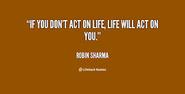 "If you don't act on life, life will act on you."