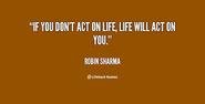 "If you don't act on life, life will act on you."
