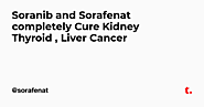 Soranib and Sorafenat completely Cure Kidney Thyroid , Liver Cancer — Teletype