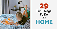Fun Things To Do At Home (End the boredom with these 29 fun ideas)