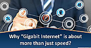 Why Gigabit Internet is anout more than just speed.