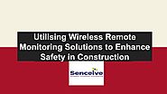 Utilising Wireless Remote Monitoring Solutions to Enhance Safety in Construction by senceiveuk