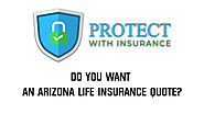 Do you want an Arizona Life Insurance Quote - Protect With Insurance